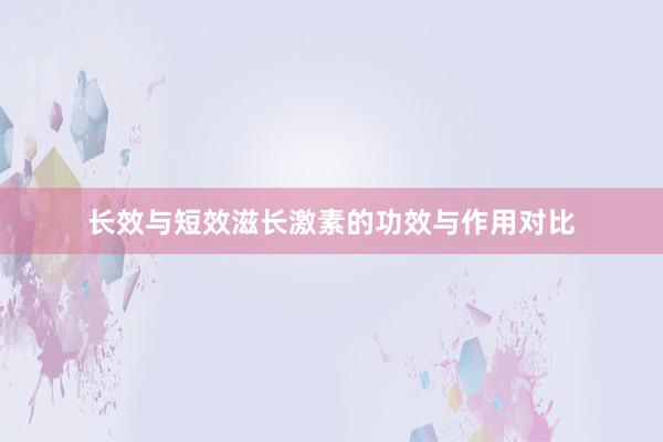 长效与短效滋长激素的功效与作用对比
